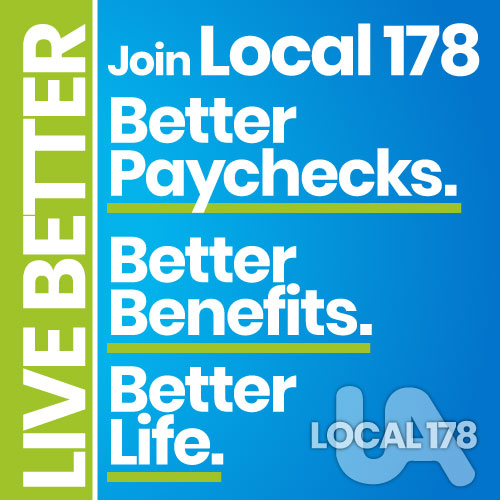 Live Better: Join Local 178. Better paychecks. Better benefits. Better life.